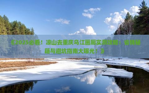 凉山去重庆乌江画廊攻略