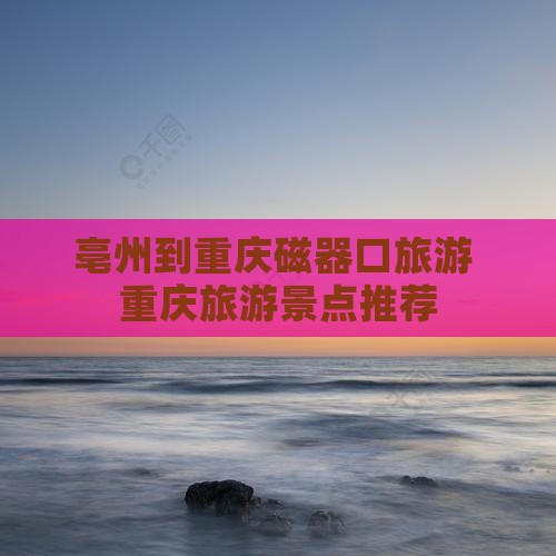 亳州到重庆磁器口旅行社