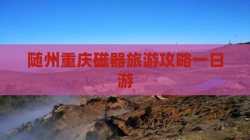 随州去重庆磁器口一日
