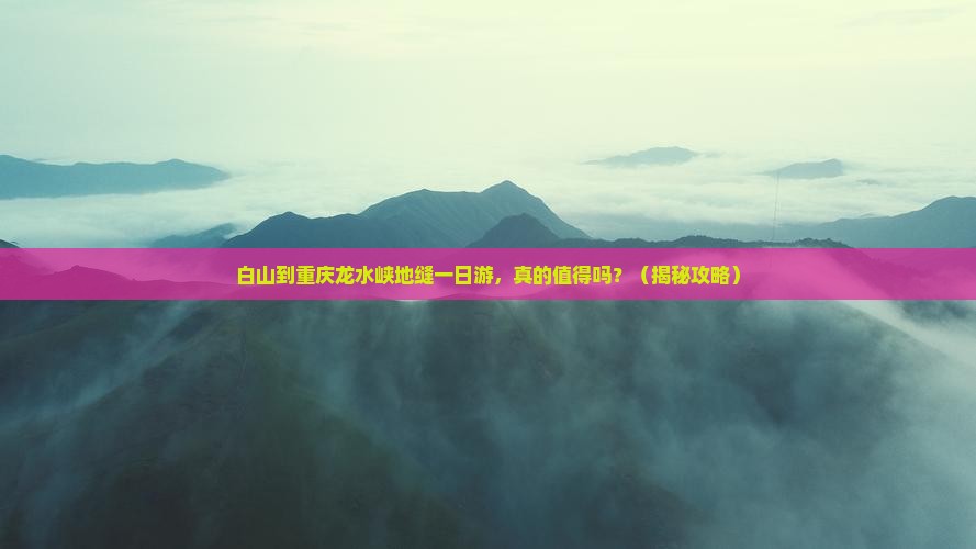 白山到重庆龙水峡地缝一日