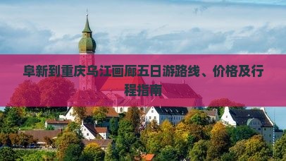 阜新到重庆乌江画廊五日游