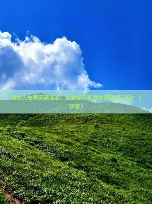 烟台去重庆渣滓洞旅行社