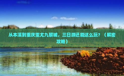 本溪去重庆蚩尤九黎城三日游