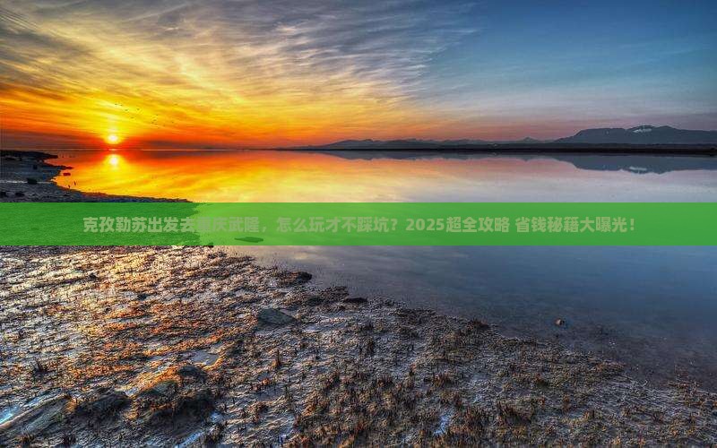 克孜勒苏去重庆武隆旅行社