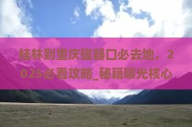 桂林到重庆磁器口必去地 桂林到重庆磁器口必去地