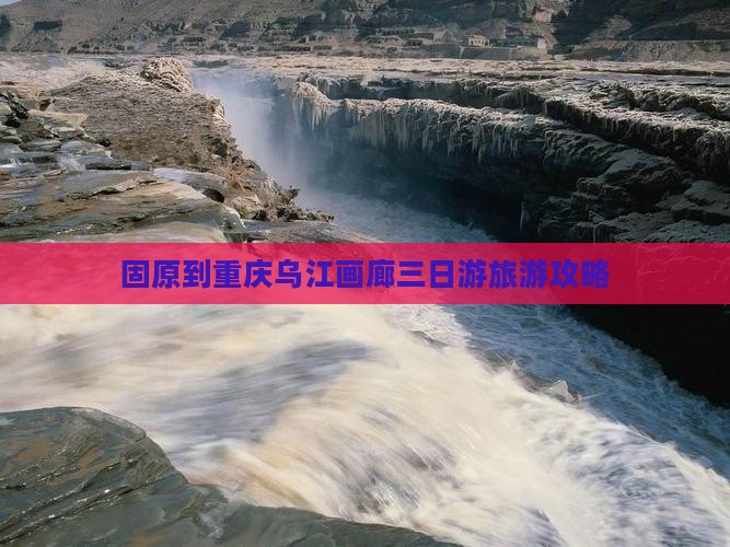 固原到重庆乌江画廊三日游