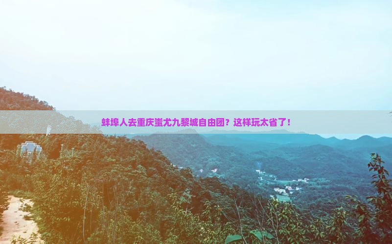 蚌埠去重庆蚩尤九黎城自由团