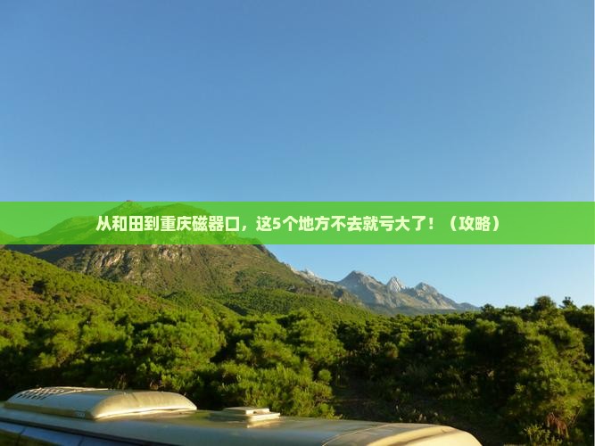 和田到重庆磁器口必去地