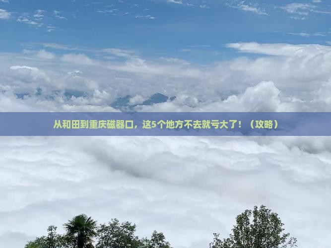 和田到重庆磁器口必去地