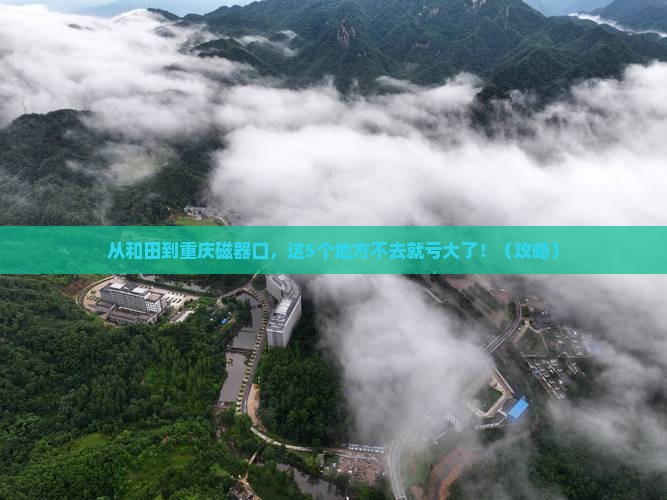 和田到重庆磁器口必去地