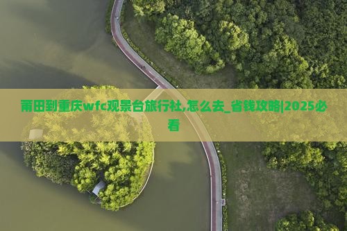 莆田到重庆wfc观景台旅行社
