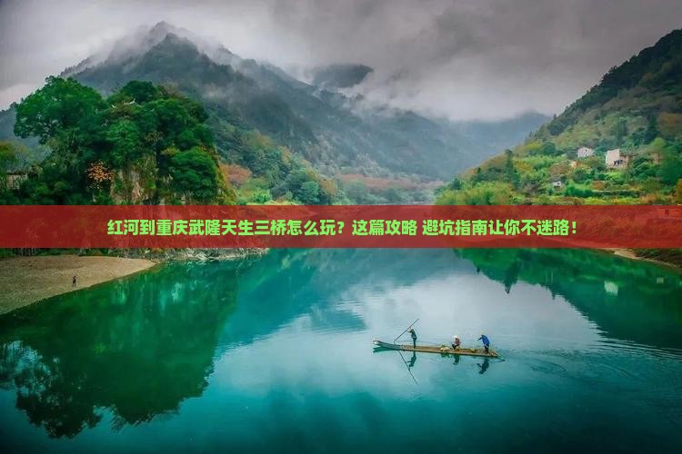 红河到重庆武隆天生三桥必去地