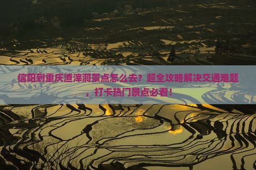信阳到重庆渣滓洞景点