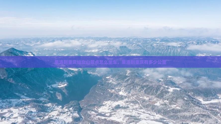 果洛到重庆仙女山景点