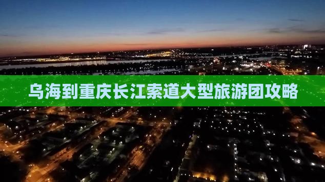 乌海到重庆长江索道大型旅游团 乌海到重庆长江索道大型旅游团
