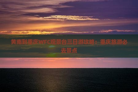 黄南去重庆wfc观景台三日游