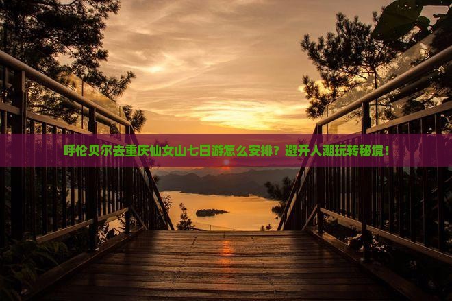 呼伦贝尔去重庆仙女山七日游