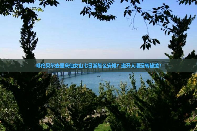 呼伦贝尔去重庆仙女山七日游
