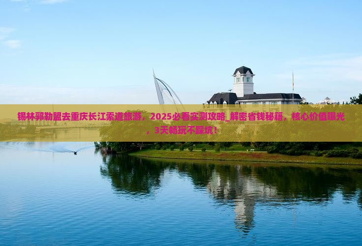 锡林郭勒盟去重庆长江索道旅游