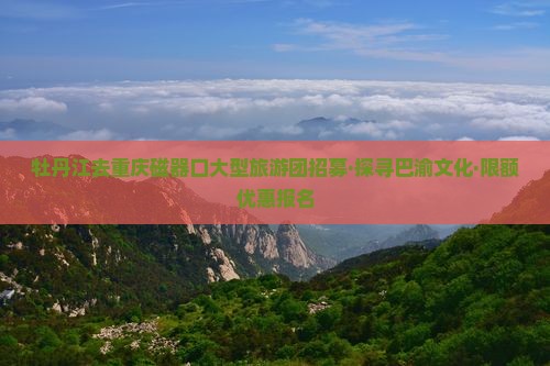 牡丹江去重庆磁器口大型旅游团招募·探寻巴渝文化·限额优惠报名