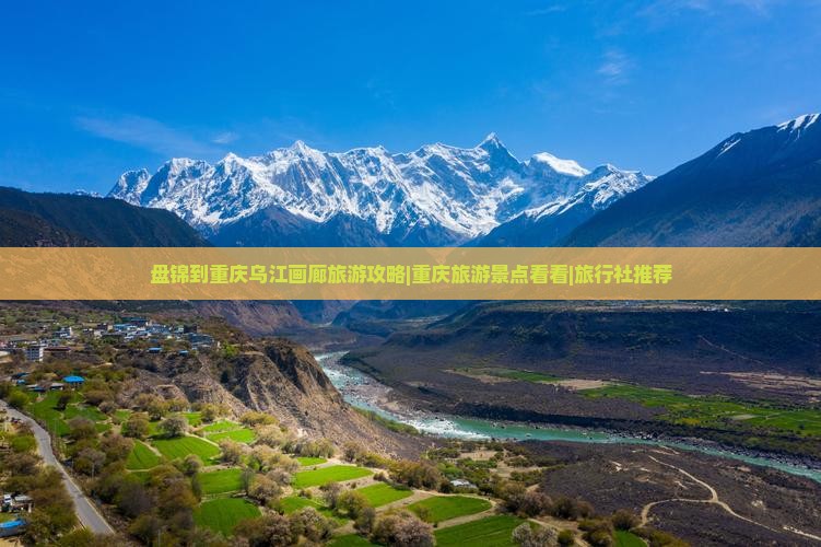 盘锦到重庆乌江画廊旅游攻略|重庆旅游景点看看|旅行社推荐