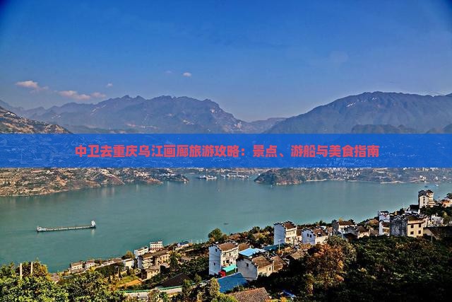中卫去重庆乌江画廊旅游攻略：景点、游船与美食指南