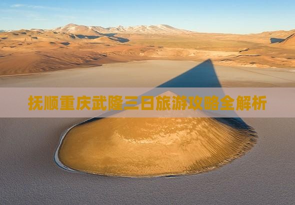 抚顺重庆武隆三日旅游攻略全解析