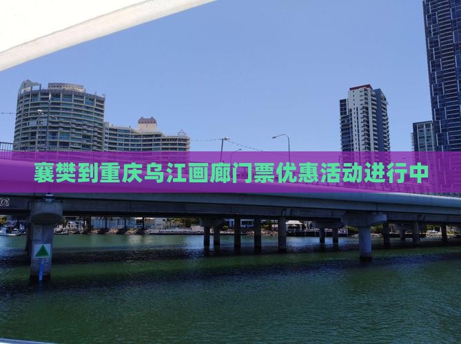 襄樊到重庆乌江画廊门票优惠活动进行中