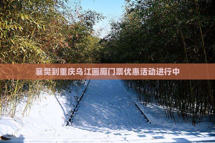 襄樊到重庆乌江画廊门票优惠活动进行中