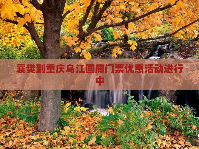 襄樊到重庆乌江画廊门票优惠活动进行中