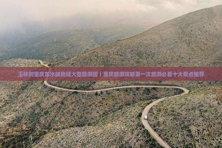 玉林到重庆龙水峡地缝大型旅游团｜重庆旅游攻略第一次旅游必看十大景点推荐