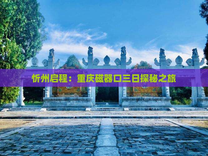 忻州启程：重庆磁器口三日探秘之旅