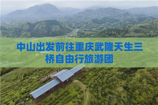 中山出发前往重庆武隆天生三桥自由行旅游团