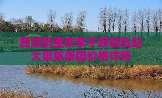 鹰潭到重庆李子坝轻轨站大型旅游团价格详情