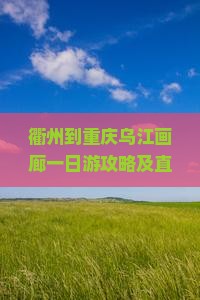 衢州到重庆乌江画廊一日游攻略及直通车票价与里程