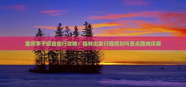 重庆李子坝自由行攻略：桂林出发行程规划与景点路线详解