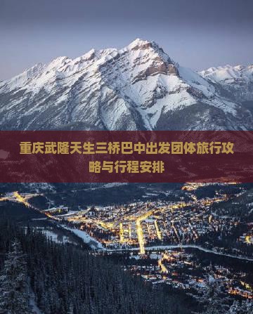 重庆武隆天生三桥巴中出发团体旅行攻略与行程安排