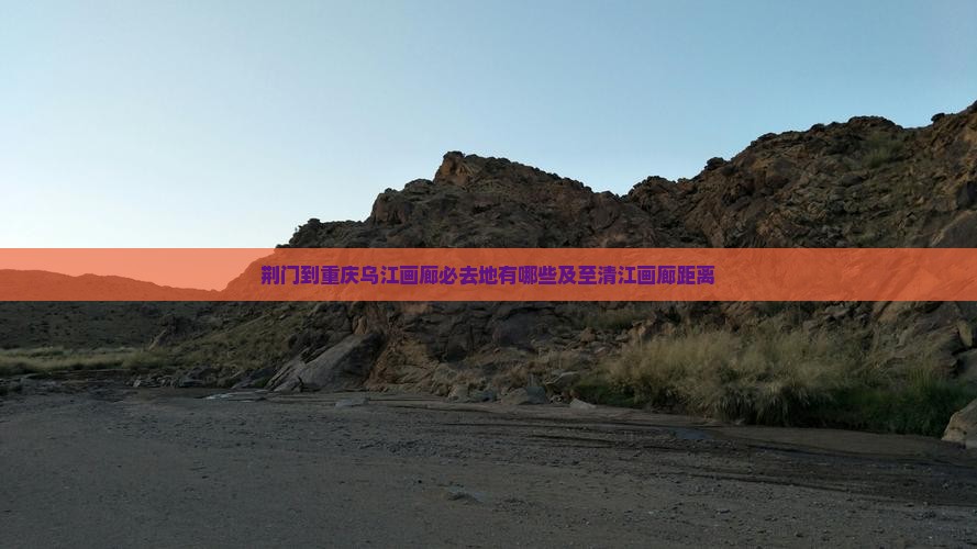 荆门到重庆乌江画廊必去地有哪些及至清江画廊距离