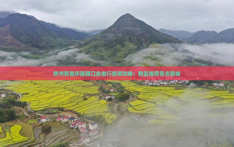 焦作到重庆磁器口自由行旅游攻略：精品推荐景点路线