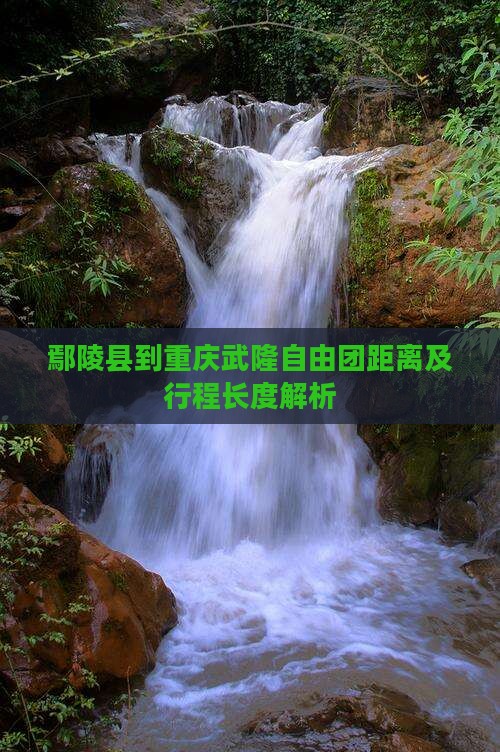 鄢陵县到重庆武隆自由团距离及行程长度解析