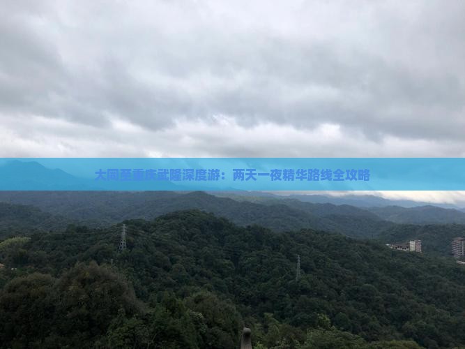 大同至重庆武隆深度游：两天一夜精华路线全攻略