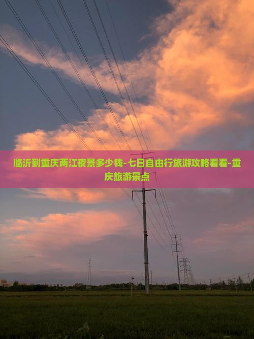 临沂到重庆两江夜景多少钱-七日自由行旅游攻略看看-重庆旅游景点