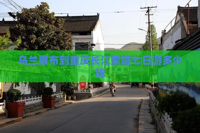 乌兰察布到重庆长江索道七日游多少钱