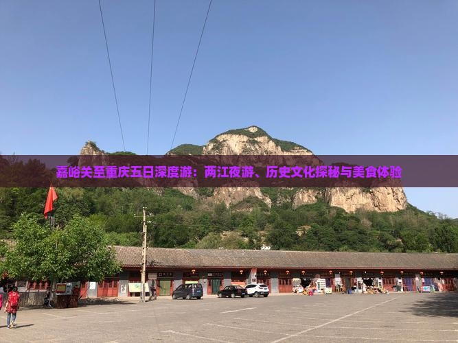 嘉峪关至重庆五日深度游：两江夜游、历史文化探秘与美食体验