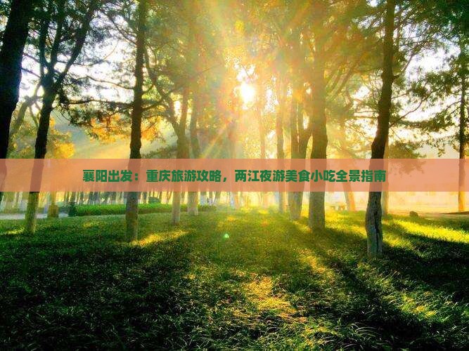 襄阳出发：重庆旅游攻略，两江夜游美食小吃全景指南