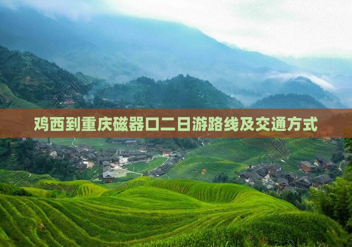 鸡西到重庆磁器口二日游路线及交通方式