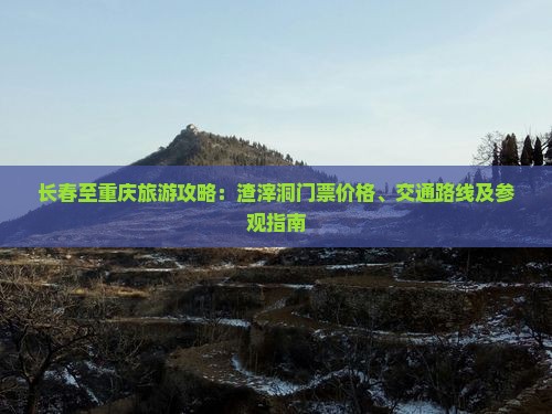 长春至重庆旅游攻略：渣滓洞门票价格、交通路线及参观指南