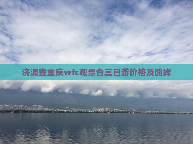 济源去重庆wfc观景台三日游价格及路线
