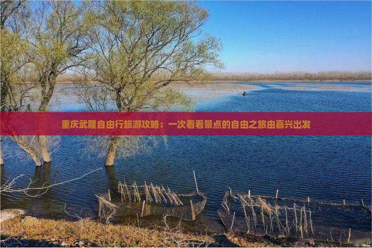 重庆武隆自由行旅游攻略：一次看看景点的自由之旅由嘉兴出发