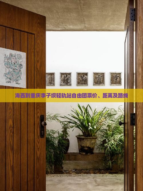 海西到重庆李子坝轻轨站自由团票价、距离及路线